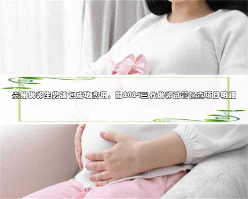 贵州供卵生男孩包成功费用，附2024三代供卵试管检查项目明细